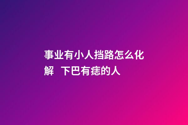 事业有小人挡路怎么化解   下巴有痣的人